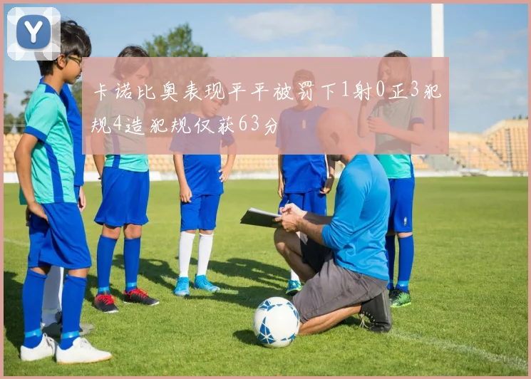 卡诺比奥表现平平被罚下1射0正3犯规4造犯规仅获63分