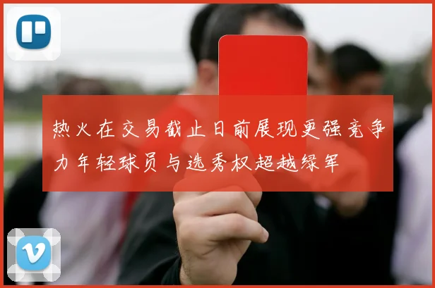 热火在交易截止日前展现更强竞争力年轻球员与选秀权超越绿军