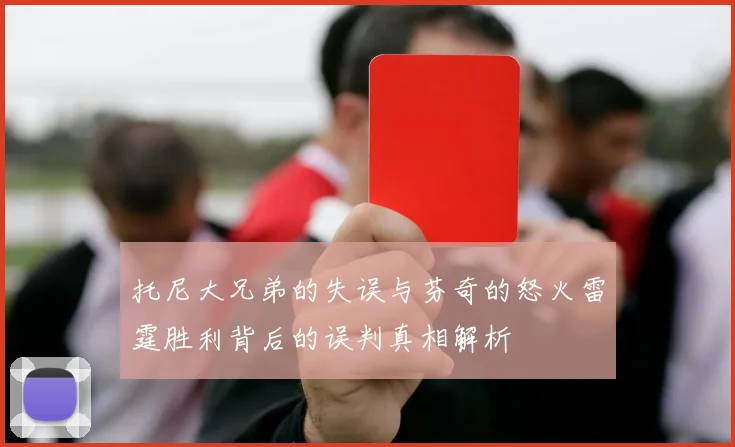 托尼大兄弟的失误与芬奇的怒火雷霆胜利背后的误判真相解析
