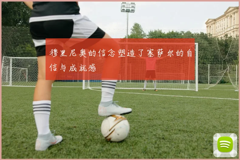 穆里尼奥的信念塑造了塞萨尔的自信与成就感