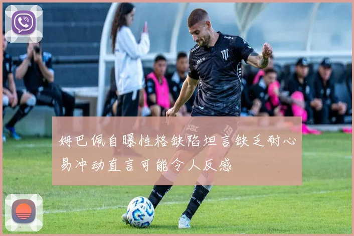 姆巴佩自曝性格缺陷坦言缺乏耐心易冲动直言可能令人反感