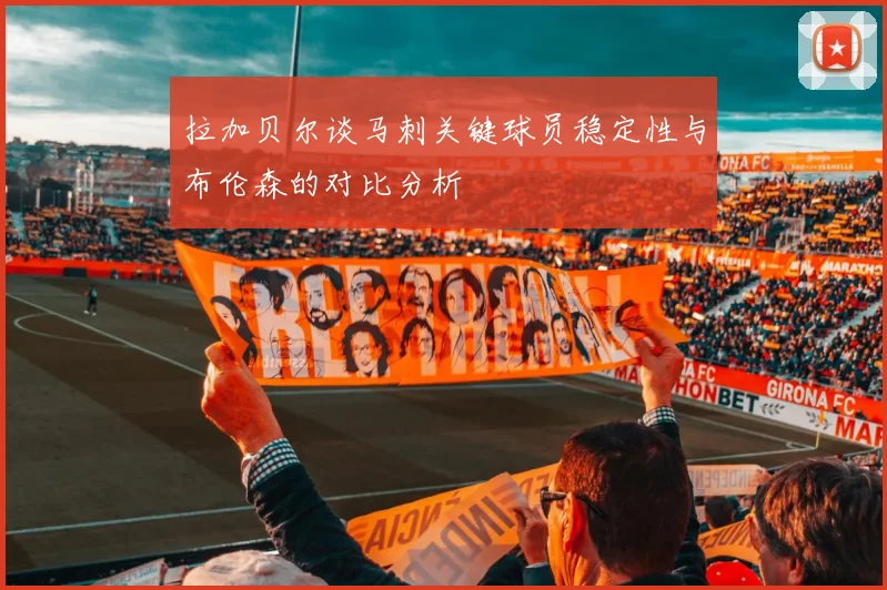 拉加贝尔谈马刺关键球员稳定性与布伦森的对比分析
