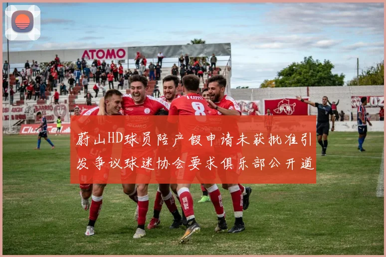 蔚山HD球员陪产假申请未获批准引发争议球迷协会要求俱乐部公开道歉