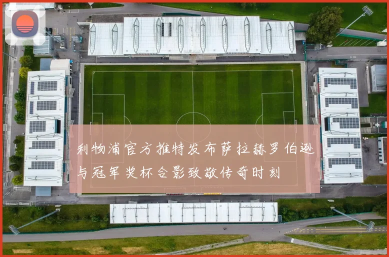利物浦官方推特发布萨拉赫罗伯逊与冠军奖杯合影致敬传奇时刻