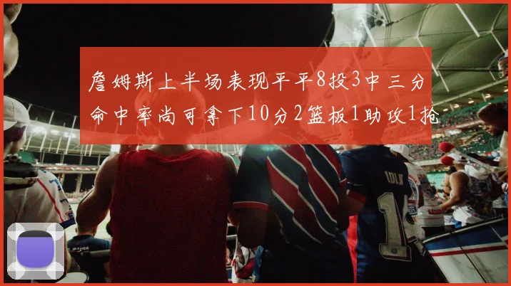 詹姆斯上半场表现平平8投3中三分命中率尚可拿下10分2篮板1助攻1抢断1盖帽