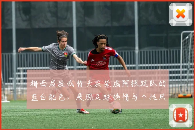 梅西启发我将头发染成阿根廷队的蓝白配色，展现足球热情与个性风采